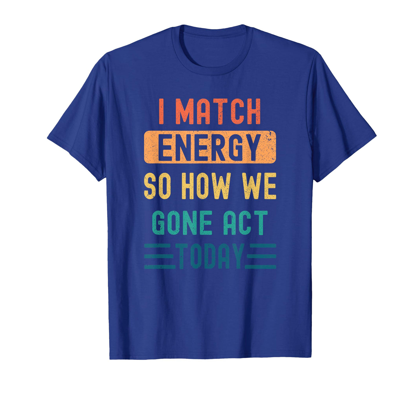 I Match Energy So How We Gone Act Today T-Shirt