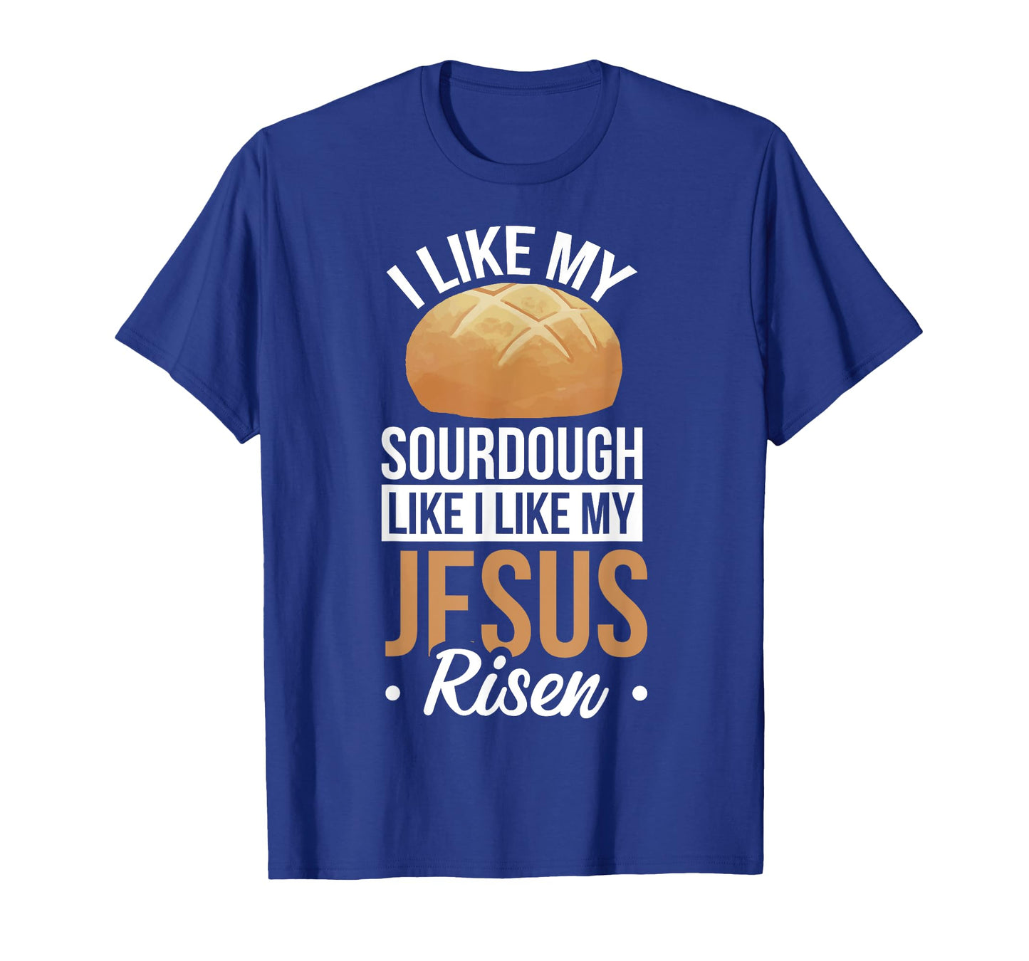 I Like My Sourdough Like I Like My Jesus Risen T-Shirt