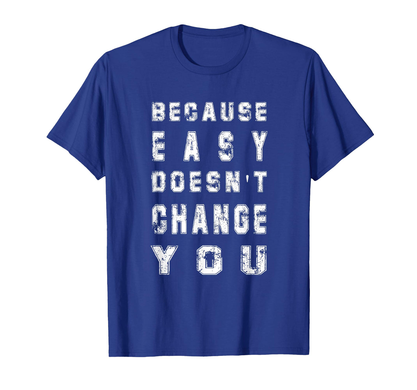 Because Easy Doesn't Change You Men's Gift T-Shirt