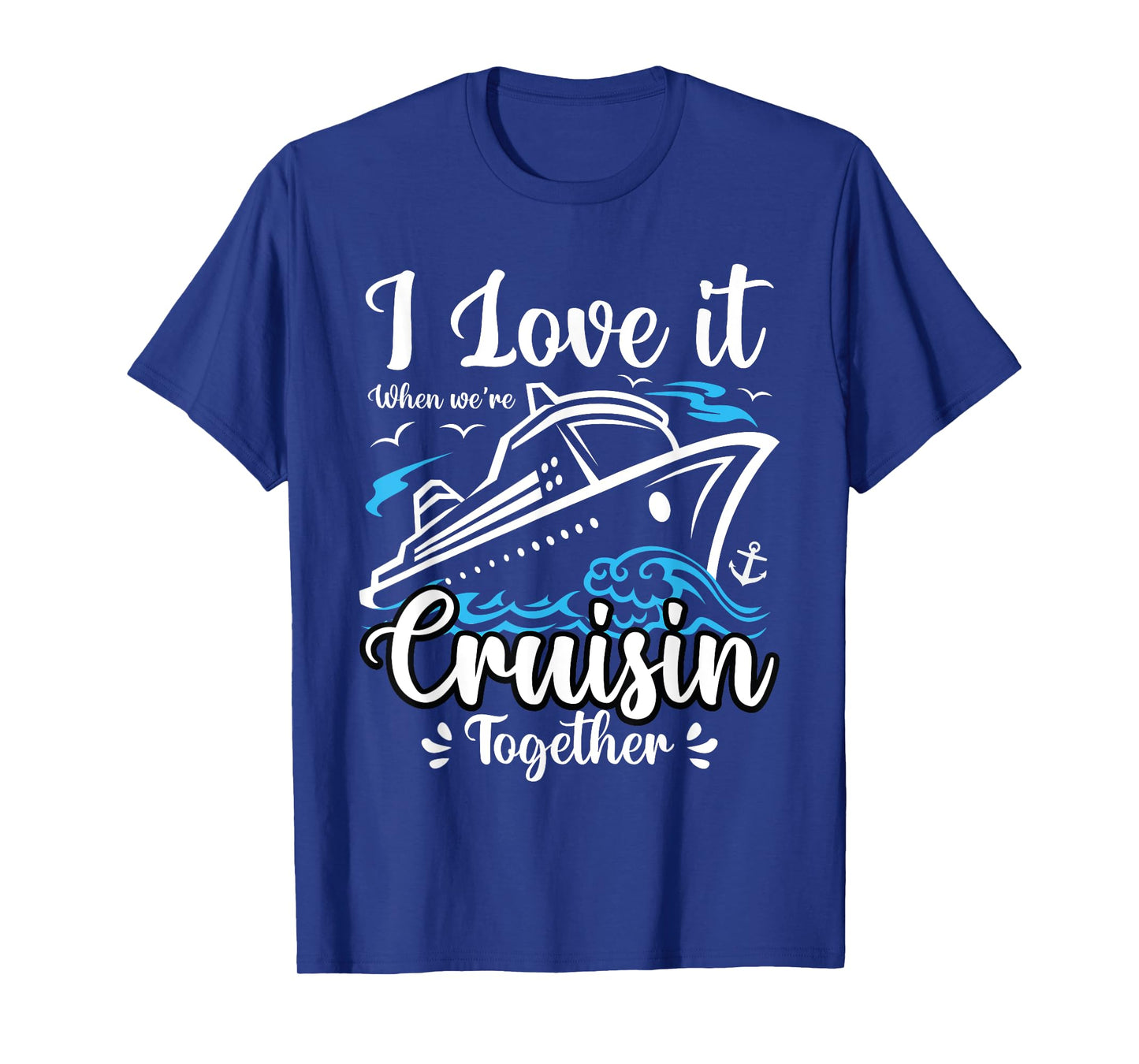 I Love It When We Are Cruisin Together Funny Cruise Lover T-Shirt