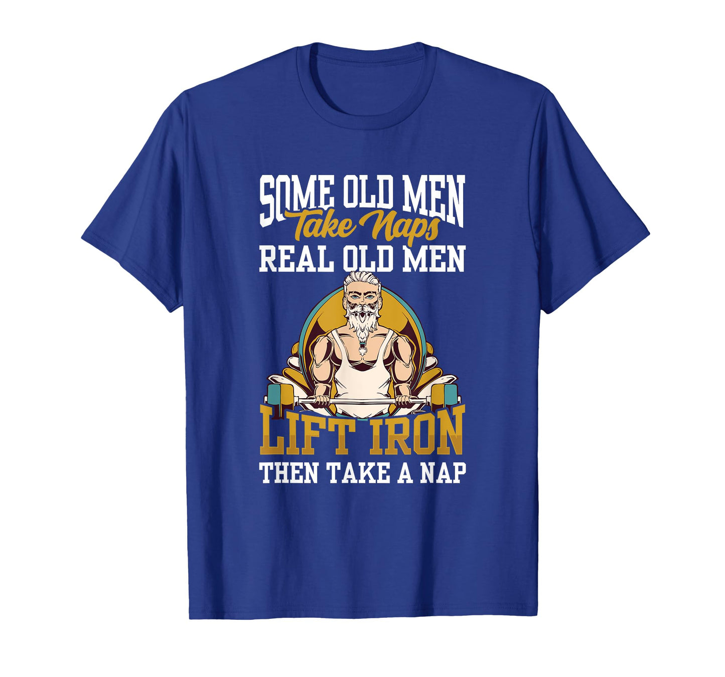 Some Old Men Take Naps Real Old Men Lift Iron Then Take A T-Shirt