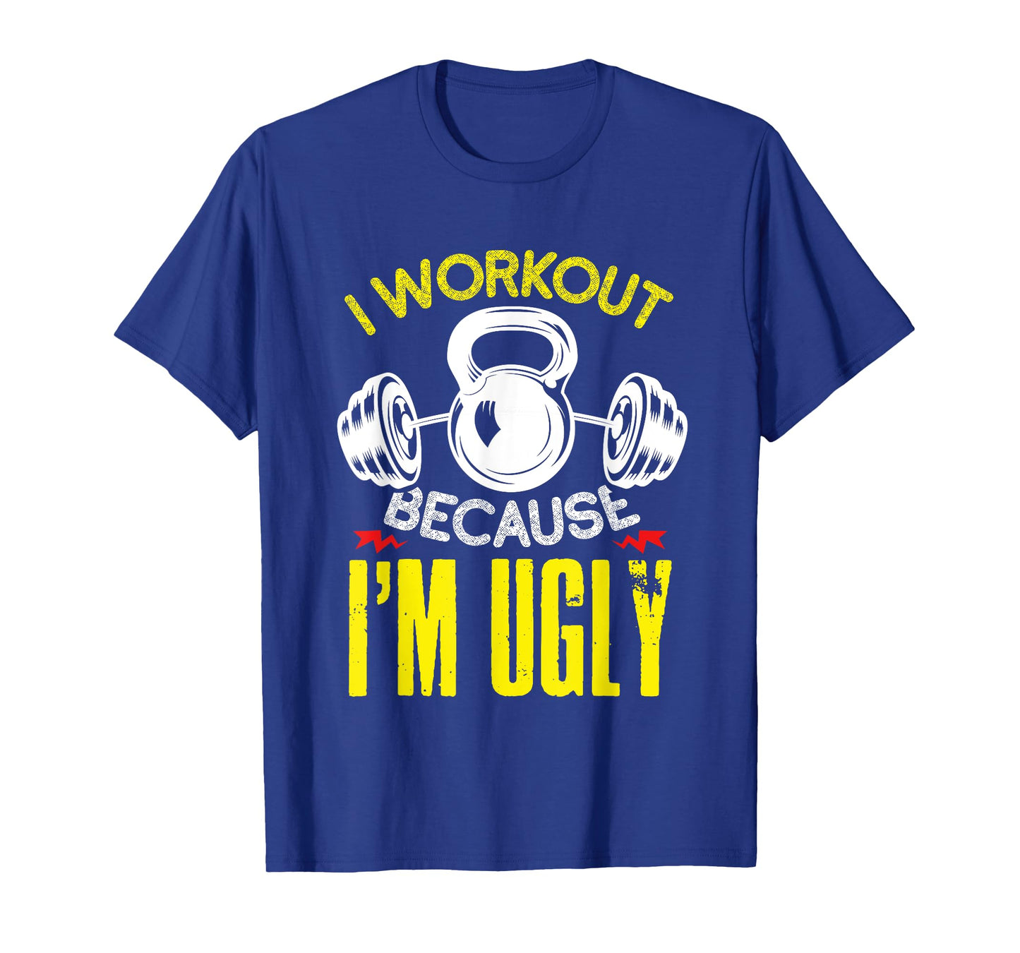 I Workout Because Im Ugly Fitness Gym Workout T-Shirt