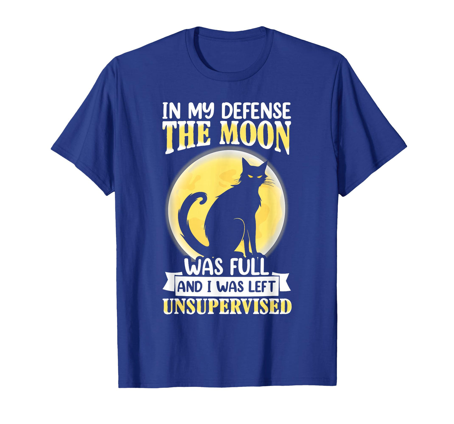 in My Defense The Moon was Full and I was Left Unsupervised T-Shirt