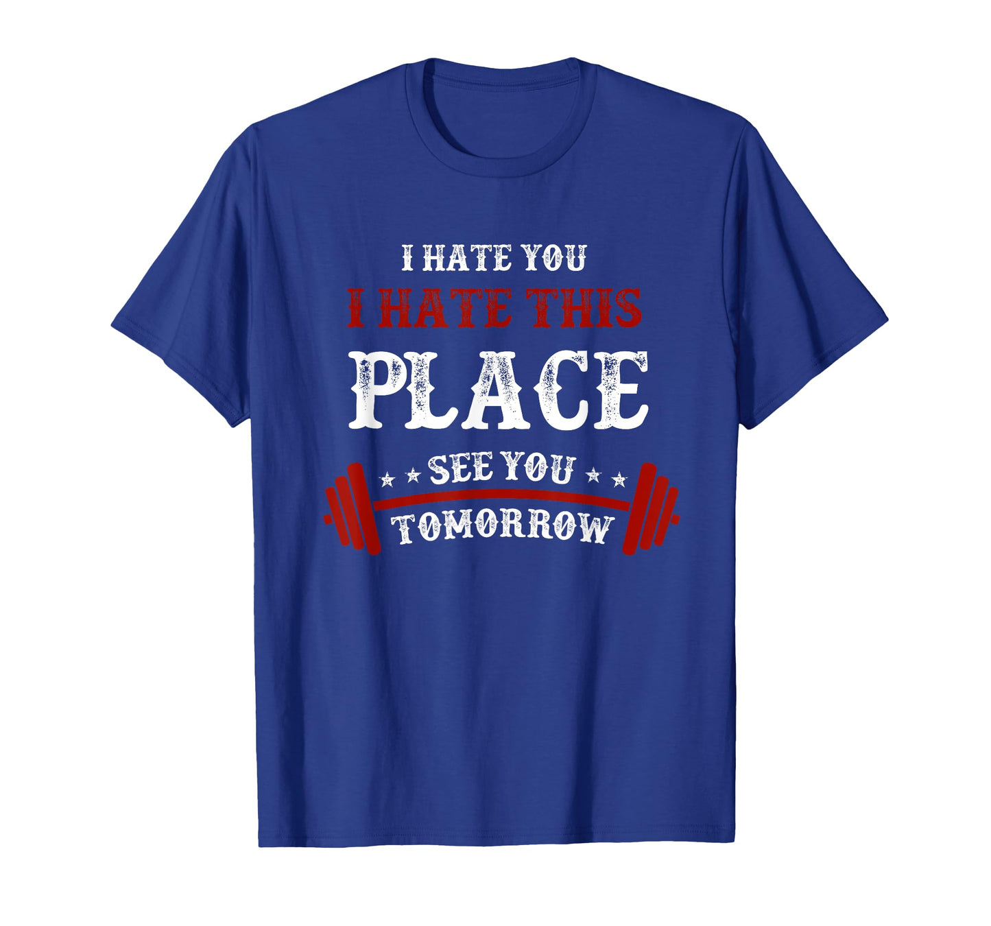 Funny Gym T-Shirts: I Hate You This Place See You Tomorrow T-Shirt