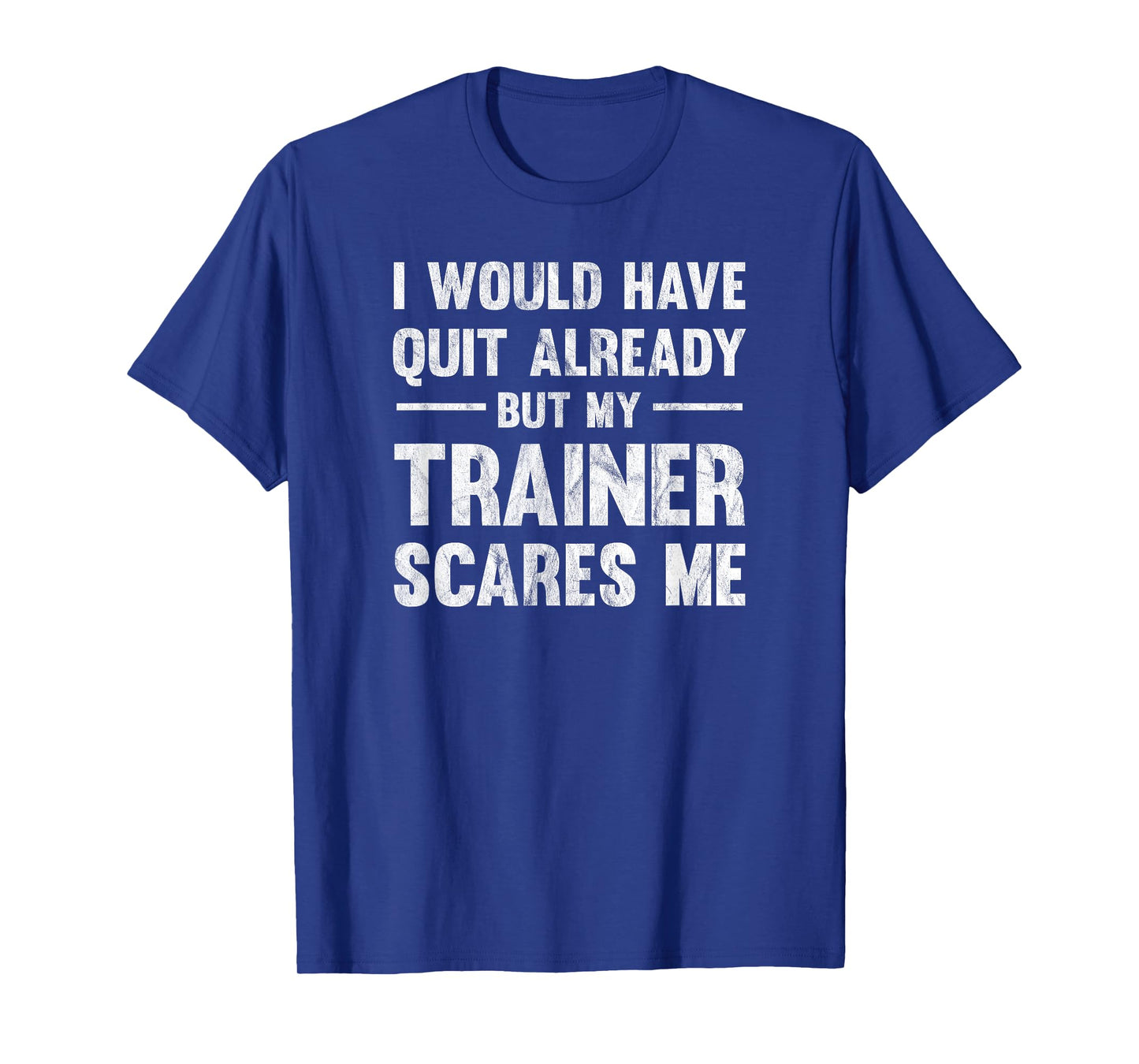 I Would Have Quit Already But My Trainer Scares Me T-Shirt T-Shirt