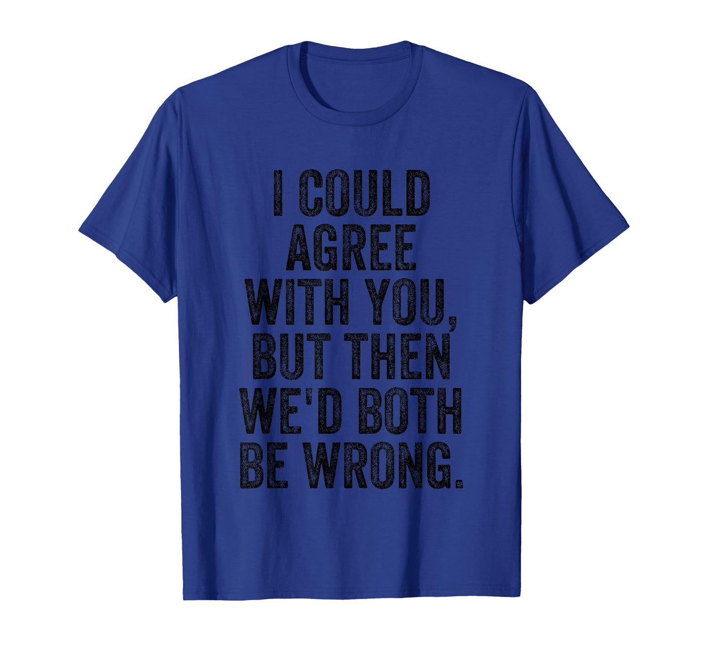 I Could Agree With You But Then We'd Both Be Wrong Funny T-Shirt