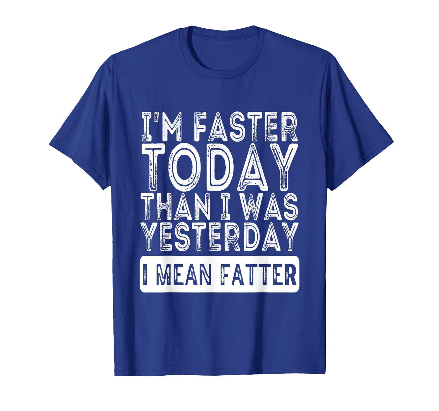 I'm Faster Today Than I Was Yesterday I Mean Fatter Funny T-Shirt
