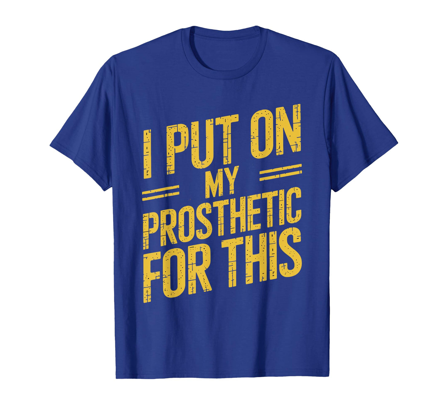 I Put On My Prosthetic For This? T-Shirt