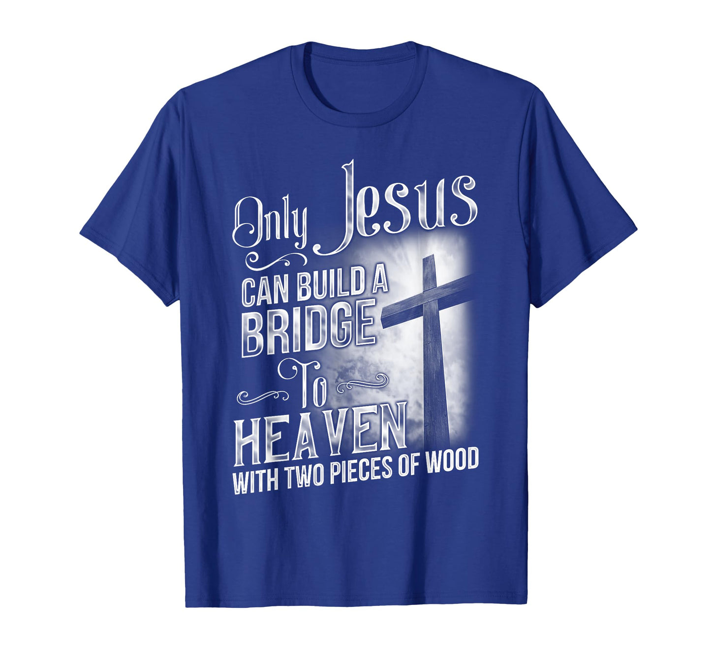 Only Jesus Can Build A Bridge To Heaven T Shirt T-shirt