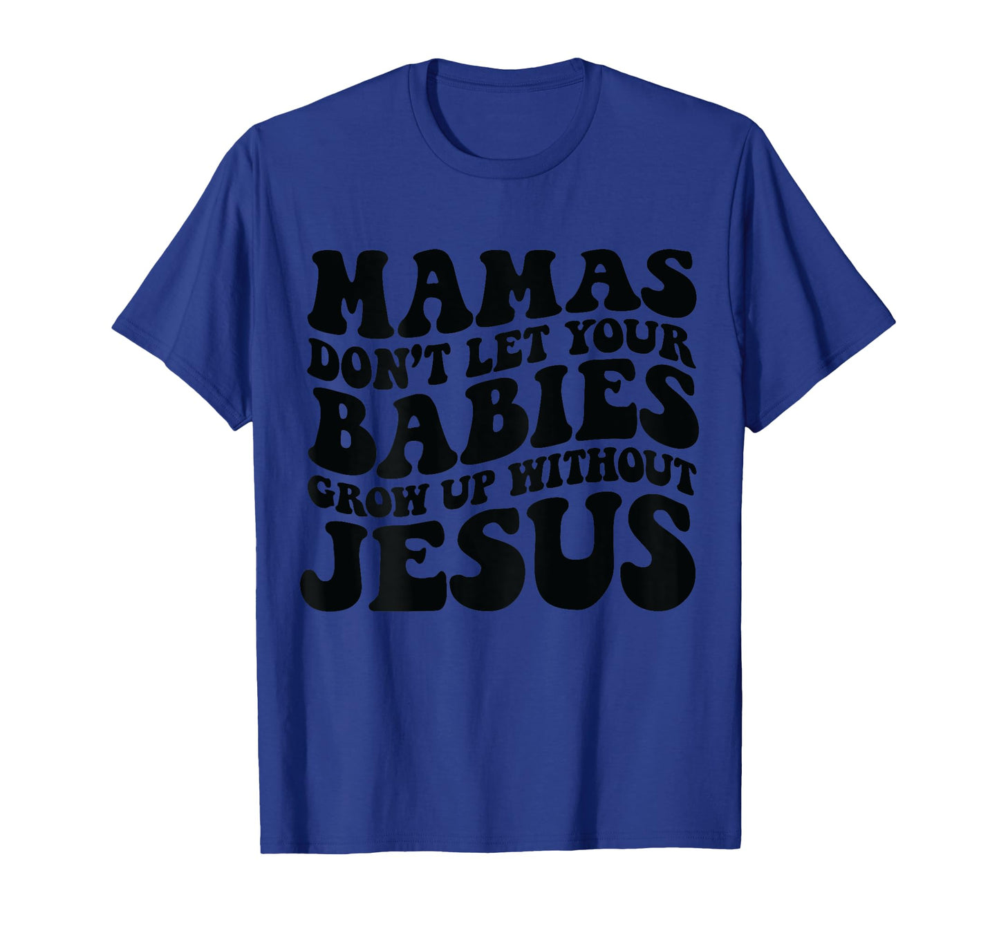 Mamas don't let your babies grow up without Jesus T-Shirt