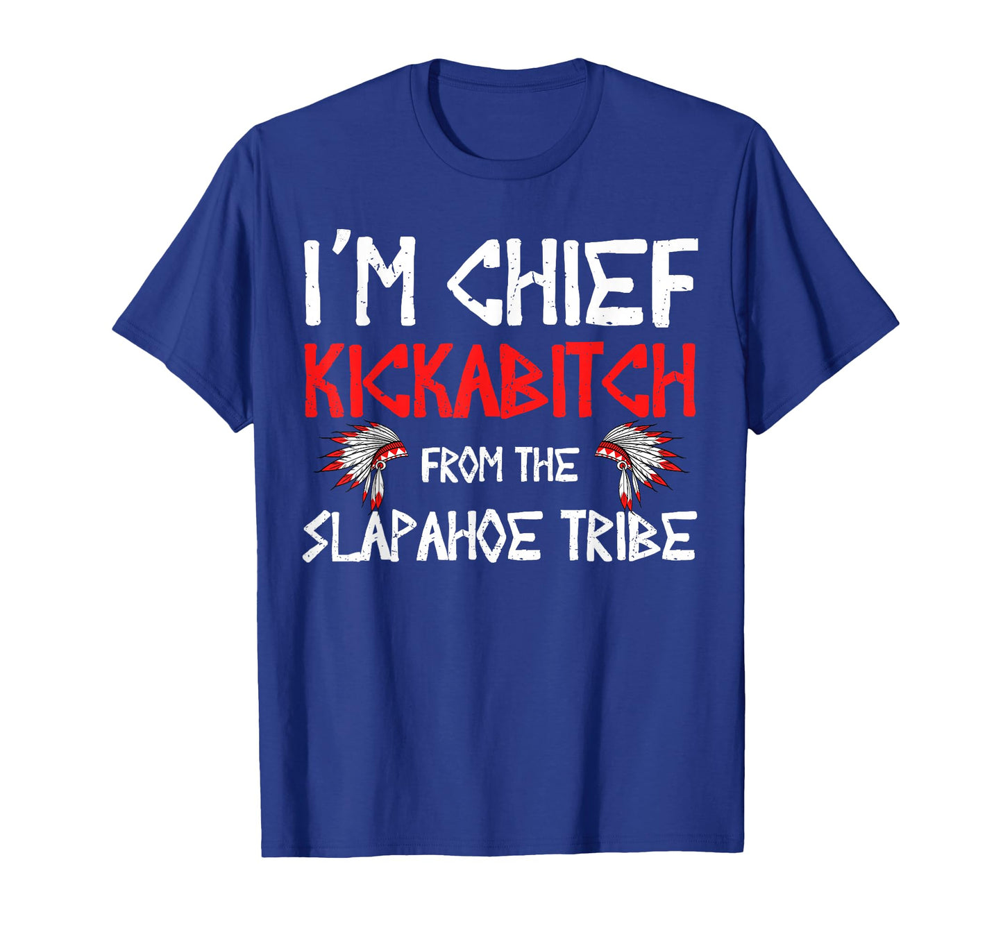 I'm Chief Kickabitch From The slapahoe Tribe T-Shirt