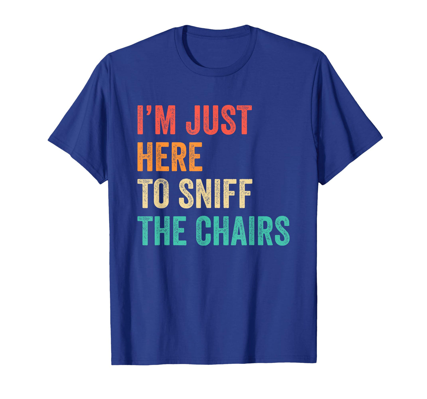 I'm Just Here to Sniff The Chairs Inappropriate Joke Funny T-Shirt