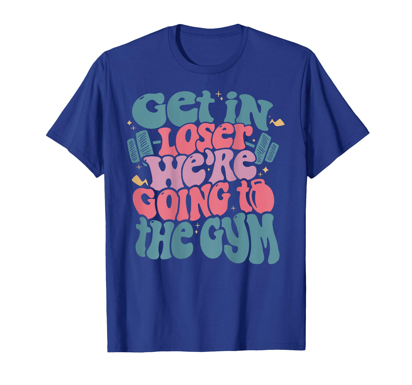 Get In Loser We’re Going To The Gym T-Shirt