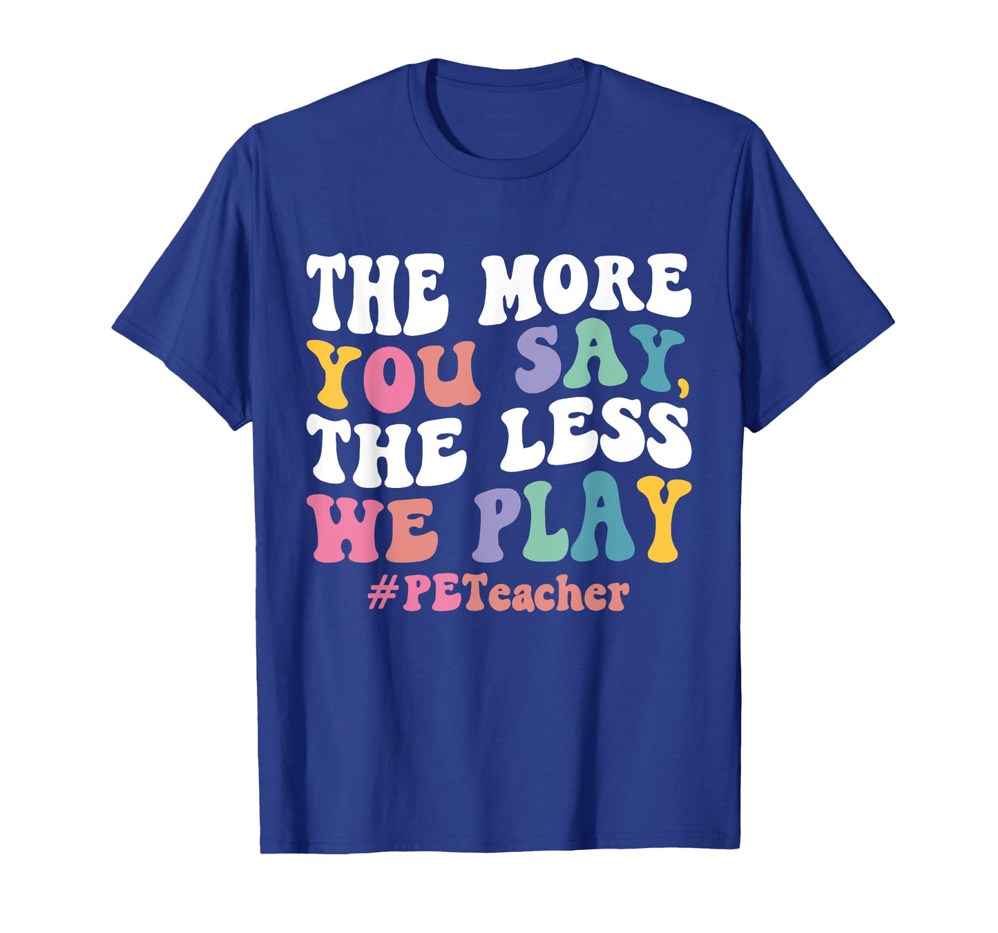 The More You Say, The Less We Play PE Teacher Men Women T-Shirt