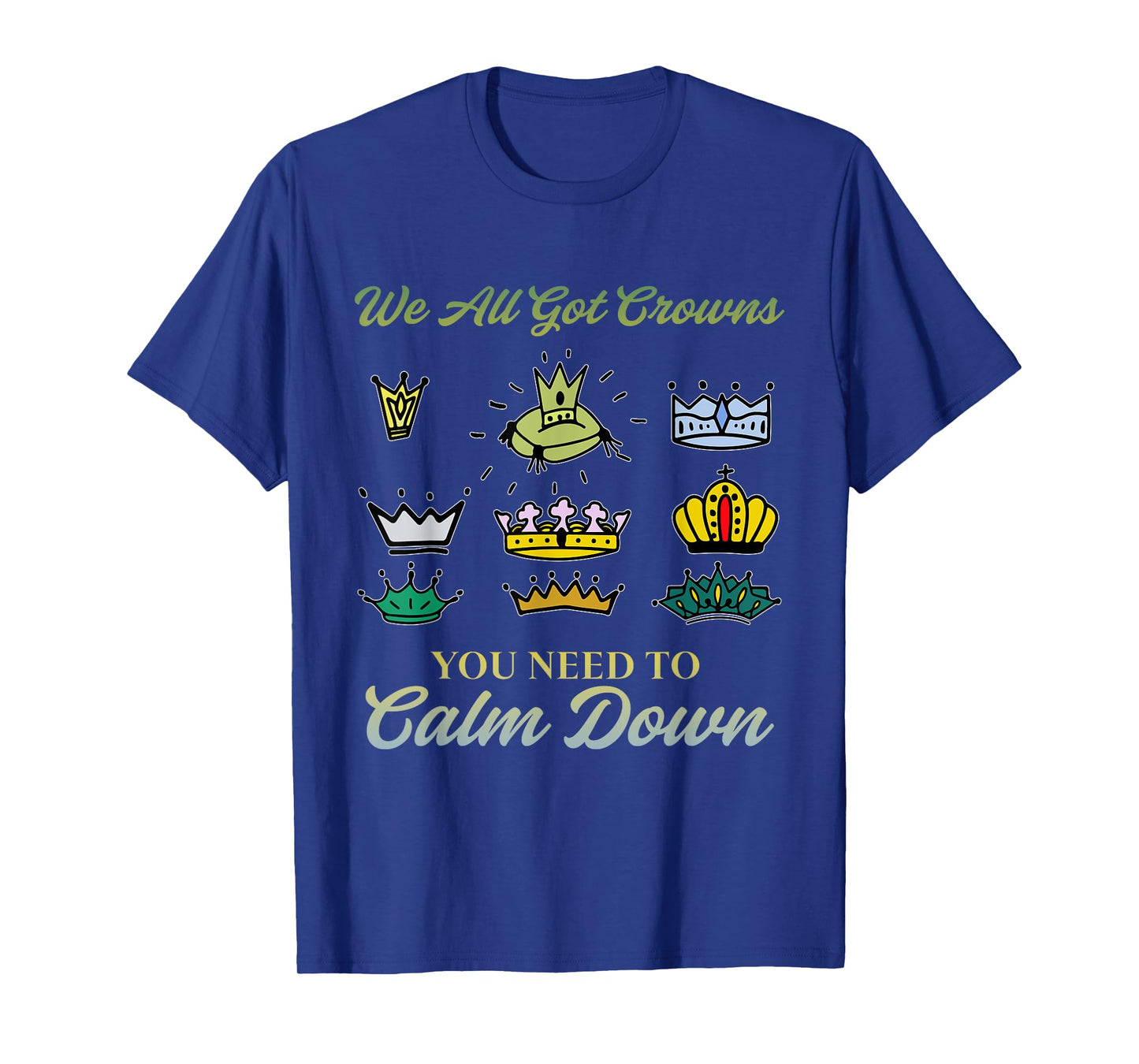 We All Got Crowns You Need To Calm Down Apparel T-Shirt