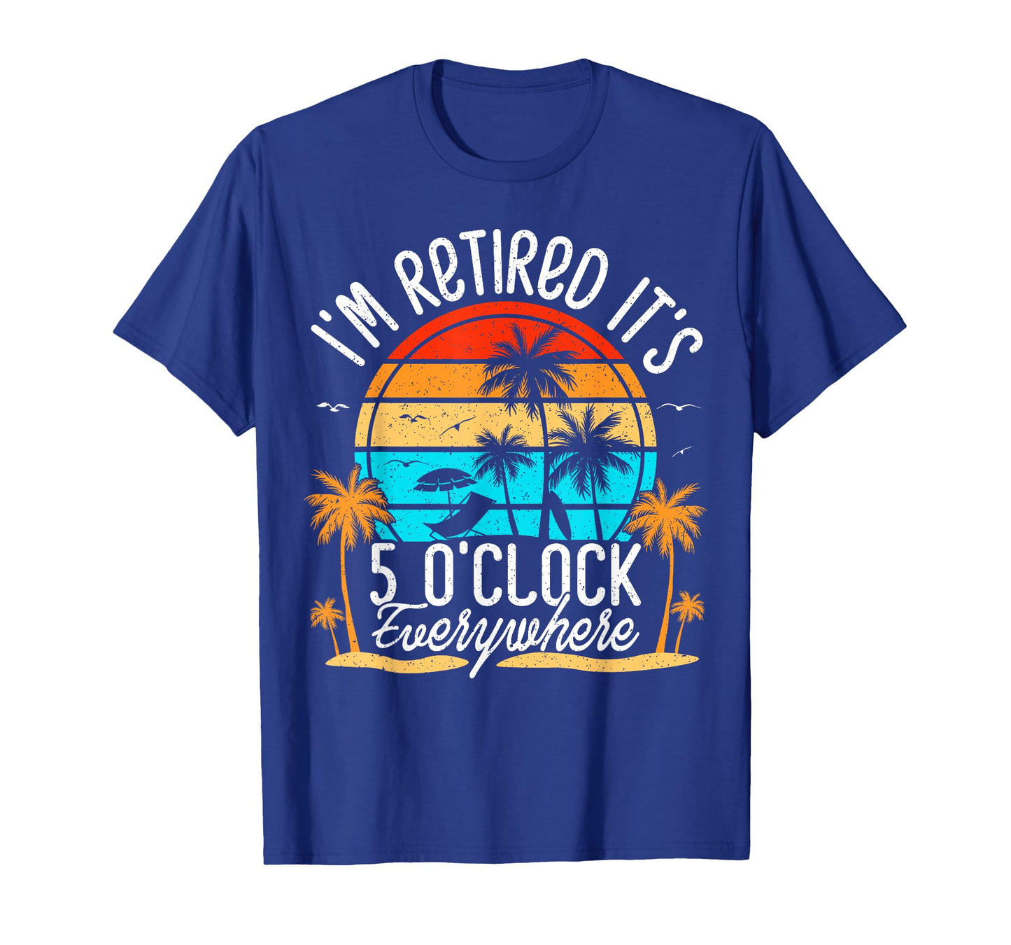 It's 5 O'Clock Everywhere I'm Retired summer Retirement T-Shirt