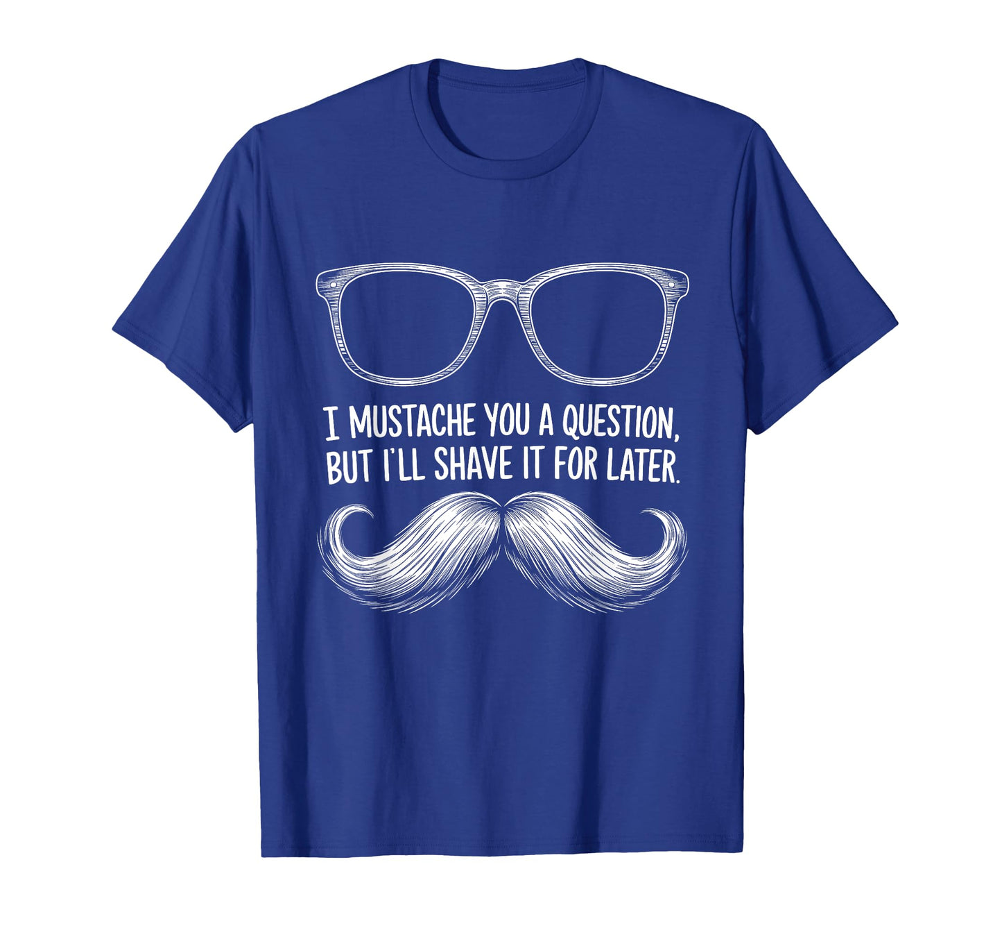 I Mustache You a Question, But I’ll Shave It for Later Funny T-Shirt