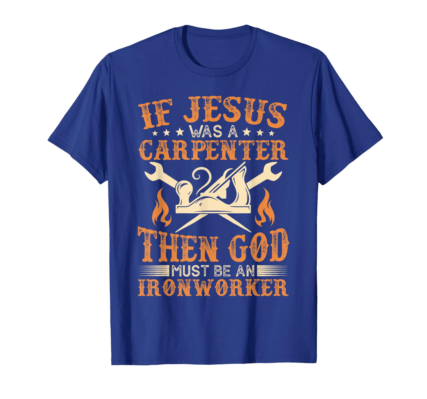 If Jesus Was Carpenter God Must Be Ironworker T-Shirt