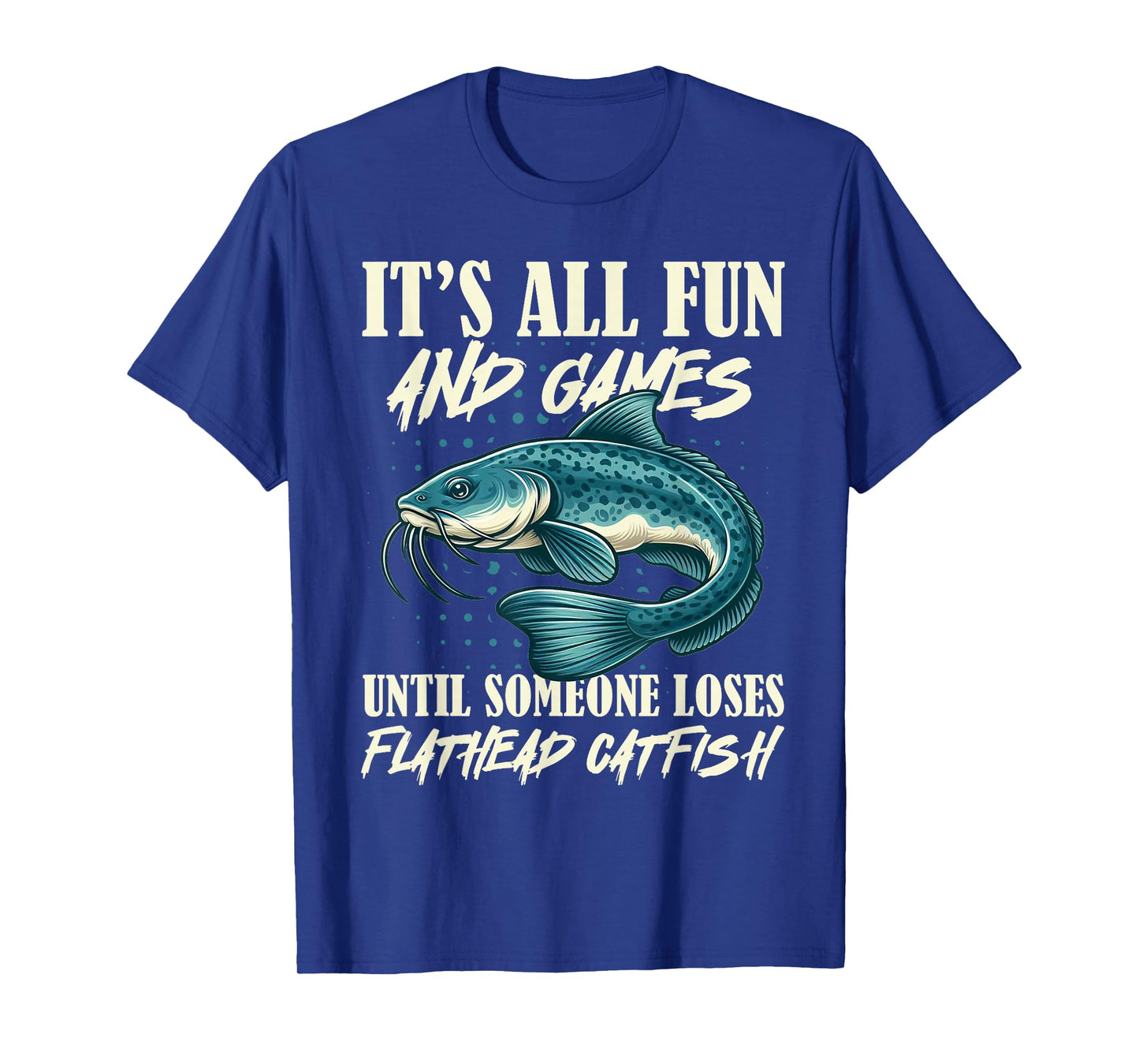 It's All Fun And Games Flathead Catfish Fishing Fisherman T-Shirt