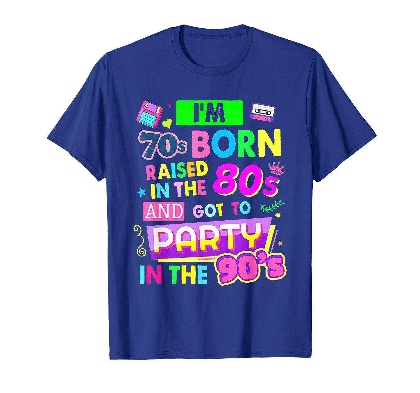 I'm 70s Born Raised In The 80s And Got To Party In The 90's T-Shirt