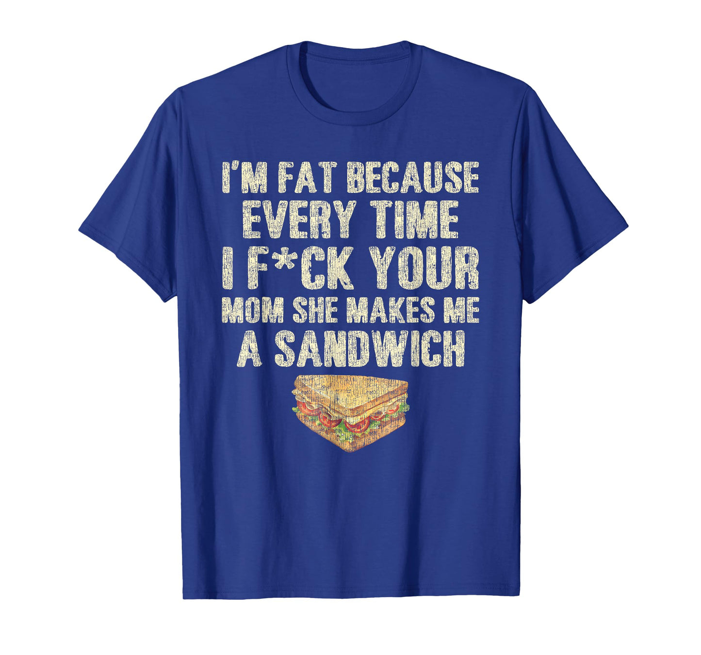 I'm Fat Because Every Time I F Your Mom She Makes A Sandwich T-Shirt
