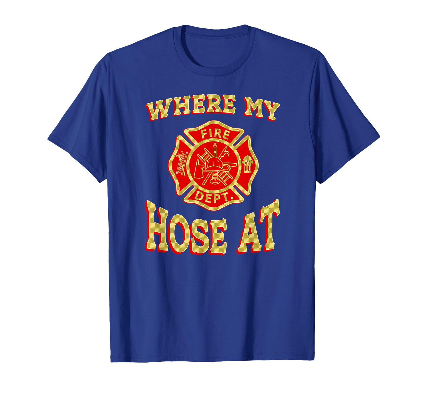 WHERE MY HOSE AT Funny Firefighter Gag Gift Fire Fighter T-Shirt