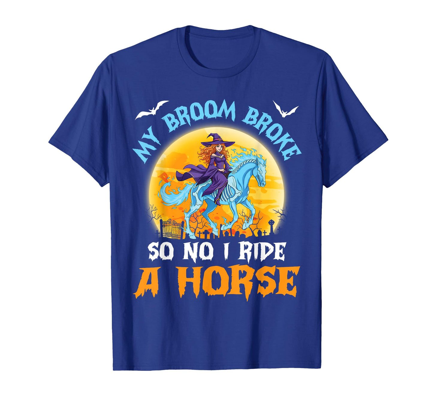 My Broom Broke So Now I Ride A Horse Funny Witch Halloween T-Shirt