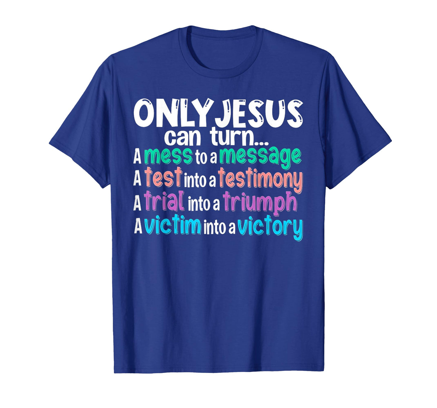Only Jesus can turn a mess to a message a test into T-Shirt