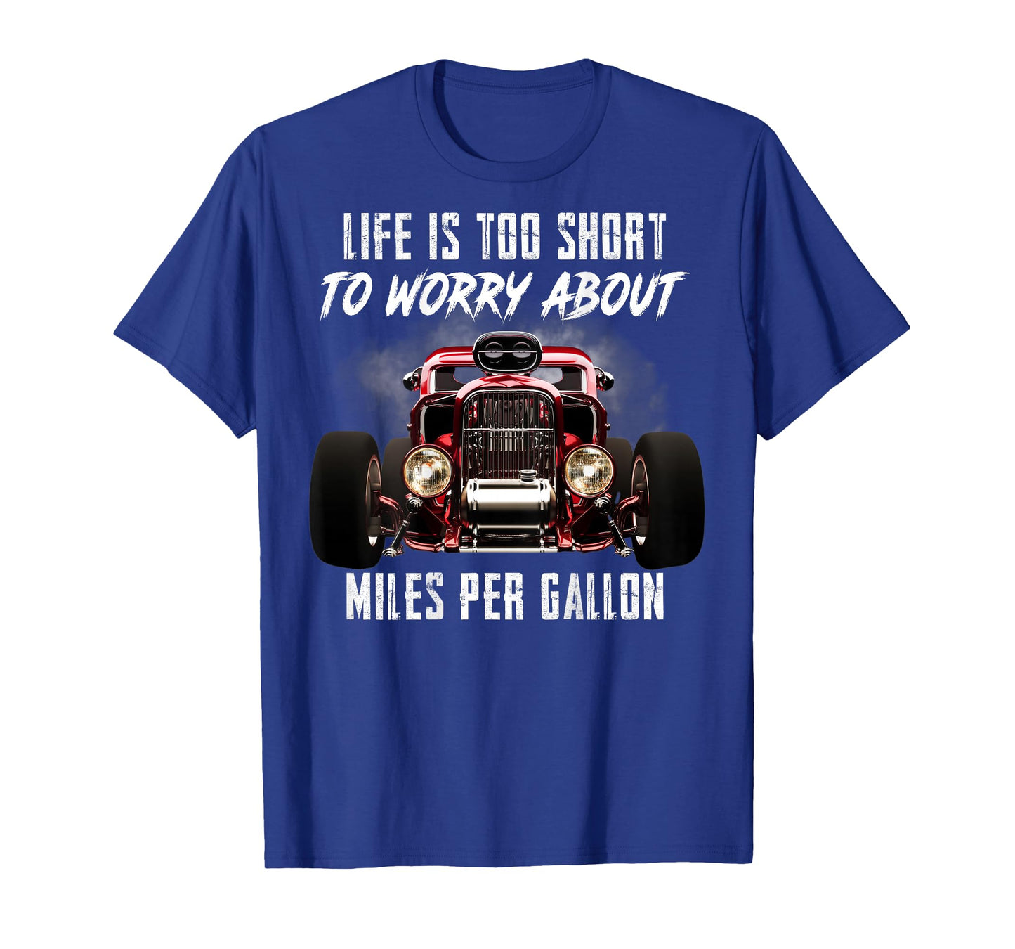 Life Is Too Short To Worry About Miles Per Gallon Hot Rod T-Shirt