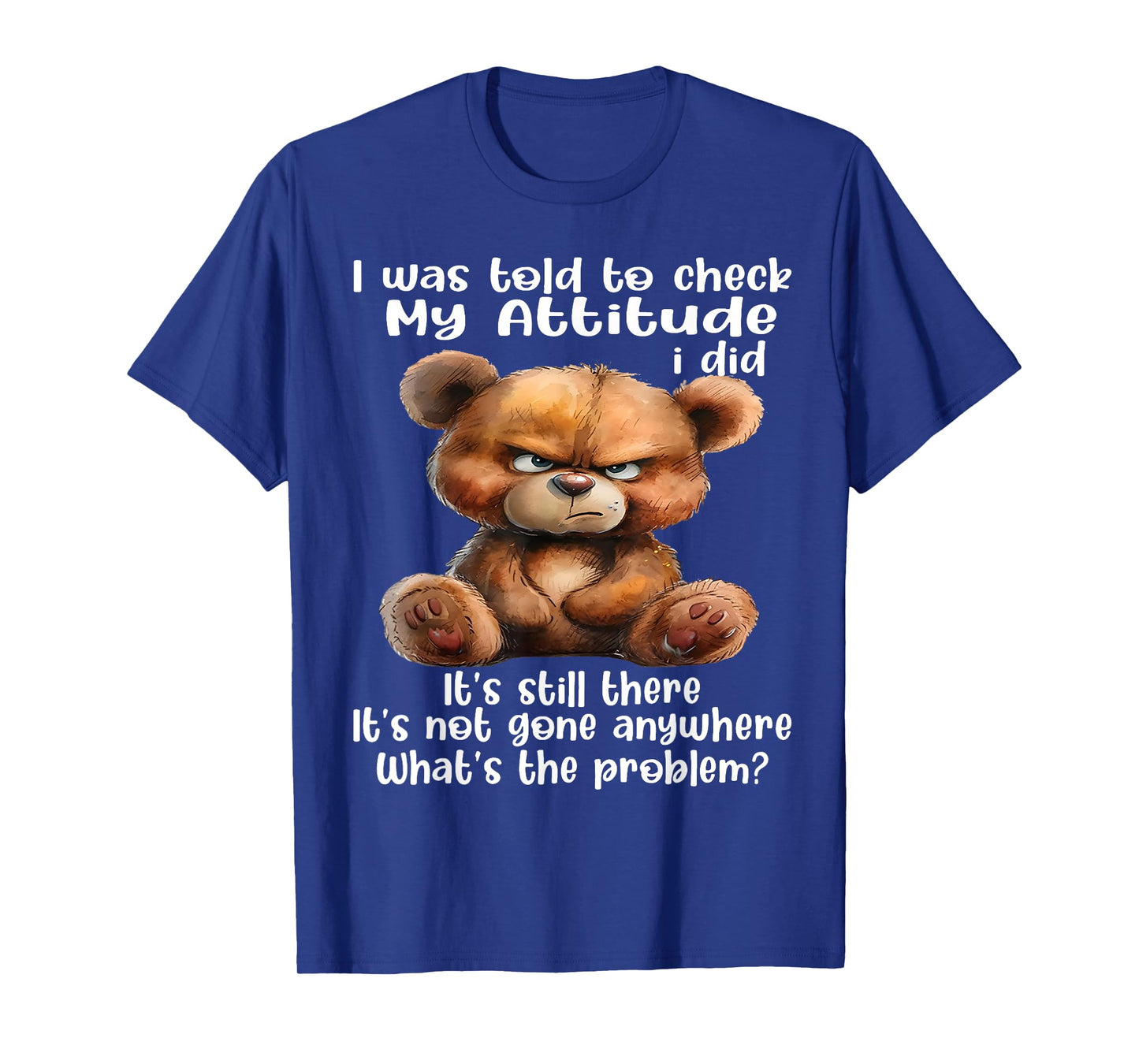 Bear I was Told to Check My Attitude I Did It's Still There T-Shirt
