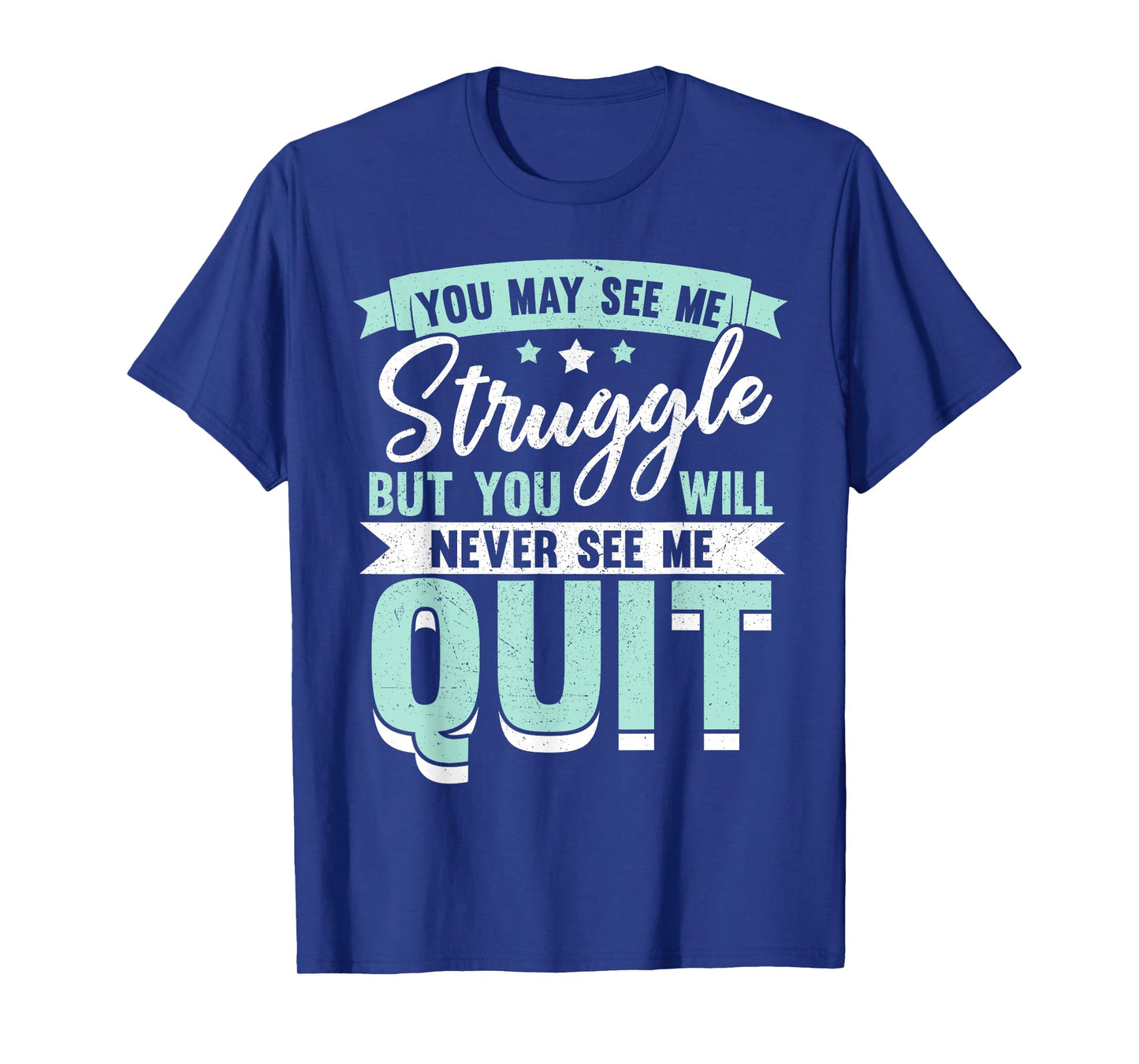 You May See Me Struggle But You Will Never See Me Quit T-Shirt