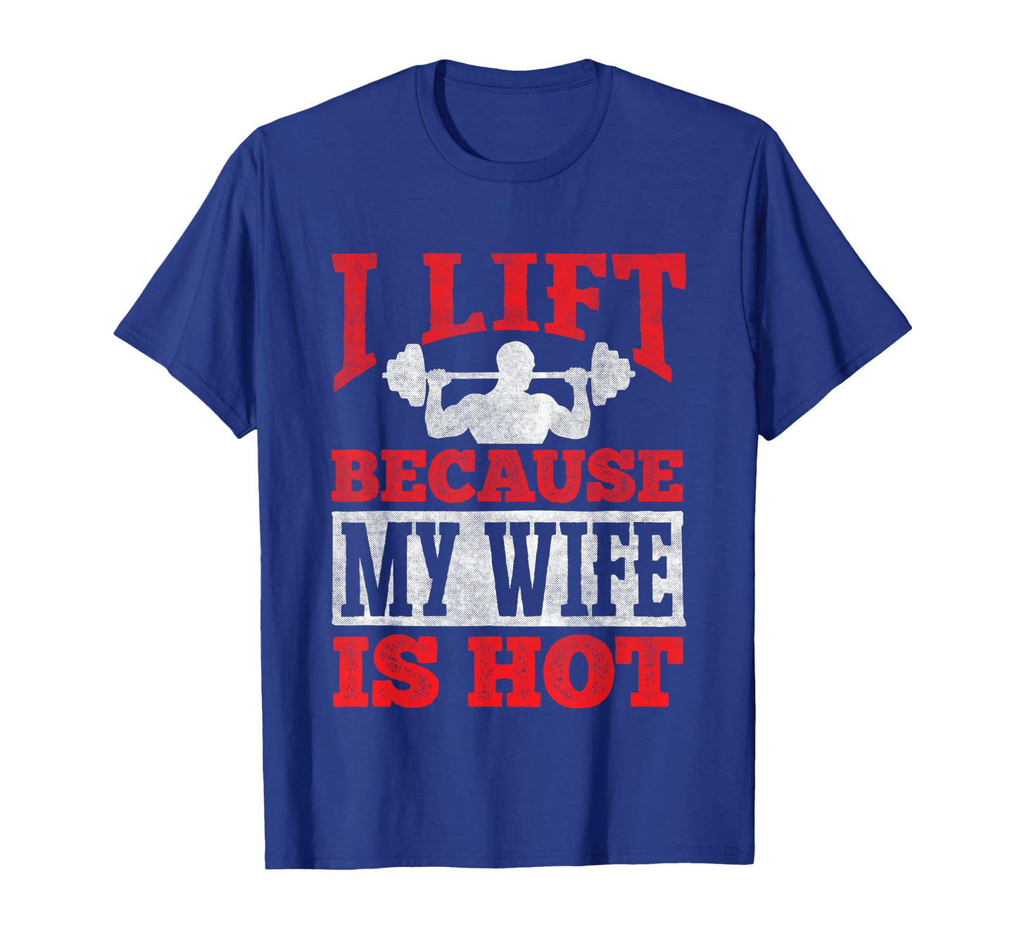 I Lift Because My Wife Is Hot - Workout Gym Fitness T-Shirt