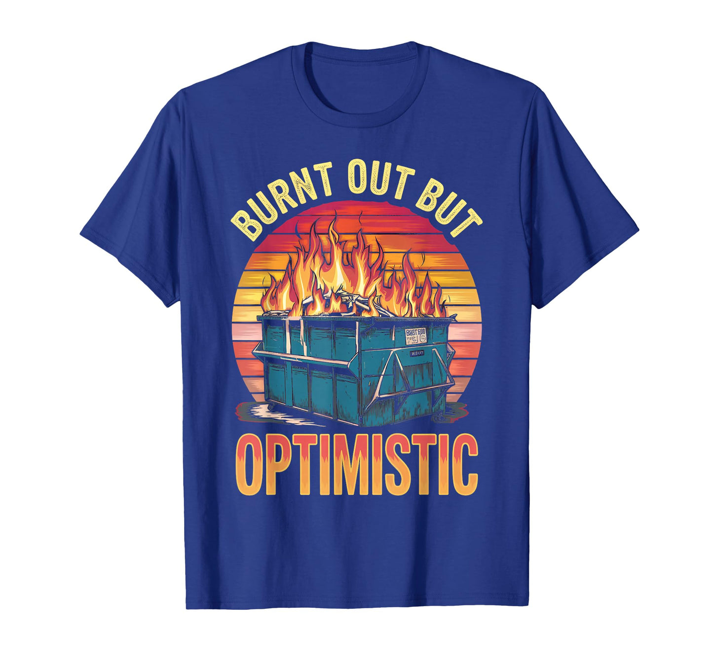 Burnt Out But Optimistic Dumpster Fire Humor Dumpster Fire T-Shirt