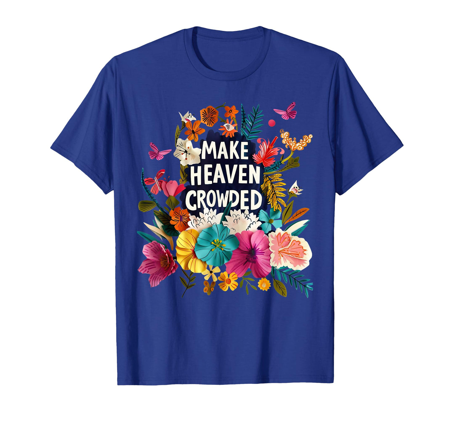 Make Heaven Crowded Floral Religious Bible Verse Christian T-Shirt