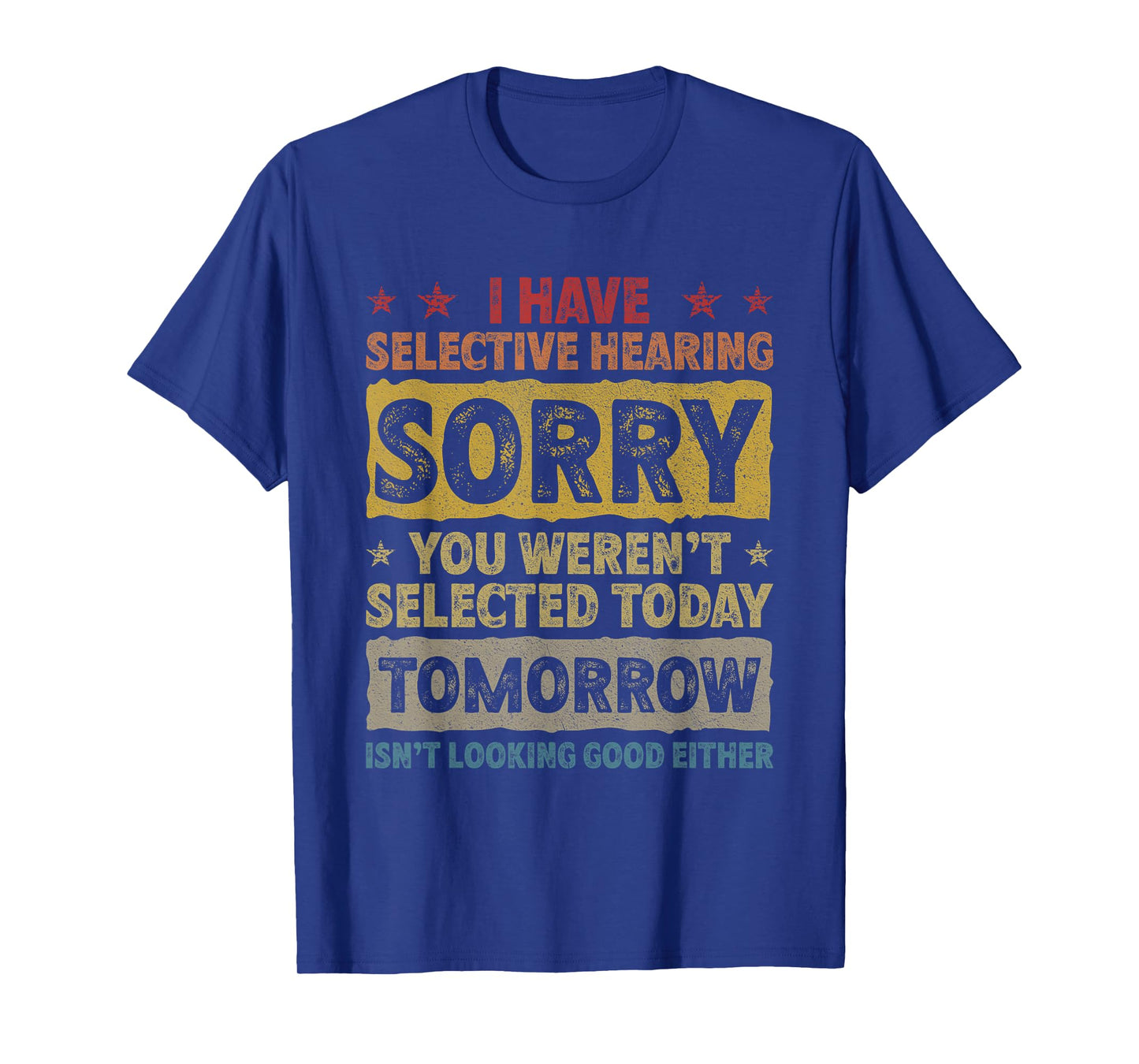 I Have Selective Hearing. Sorry! You Weren't Selected Today T-Shirt