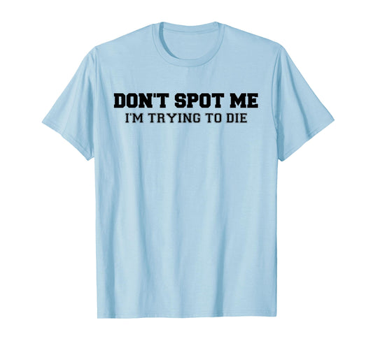 Don't Spot Me I'm Trying to Die Bodybuilding Lifting T-Shirt