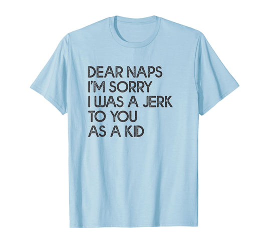 Dear Naps I'm Sorry I Was A Jerk To You As A Kid T-shirt T-Shirt