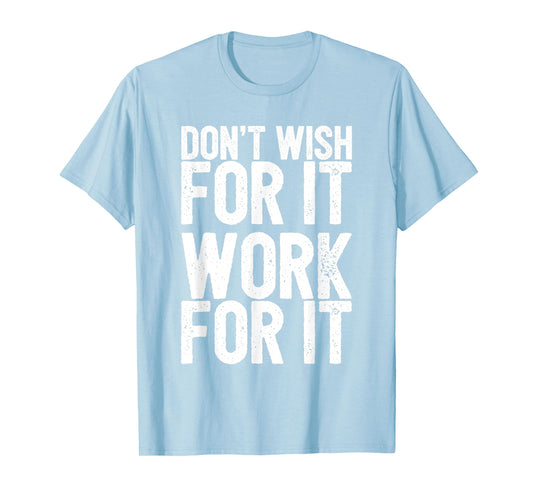 Don't Wish For It Work For It Inspirational T-Shirt T-Shirt