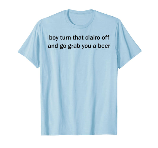 Boy Turn That Clairo Off And Go Grab You A Beer T-Shirt