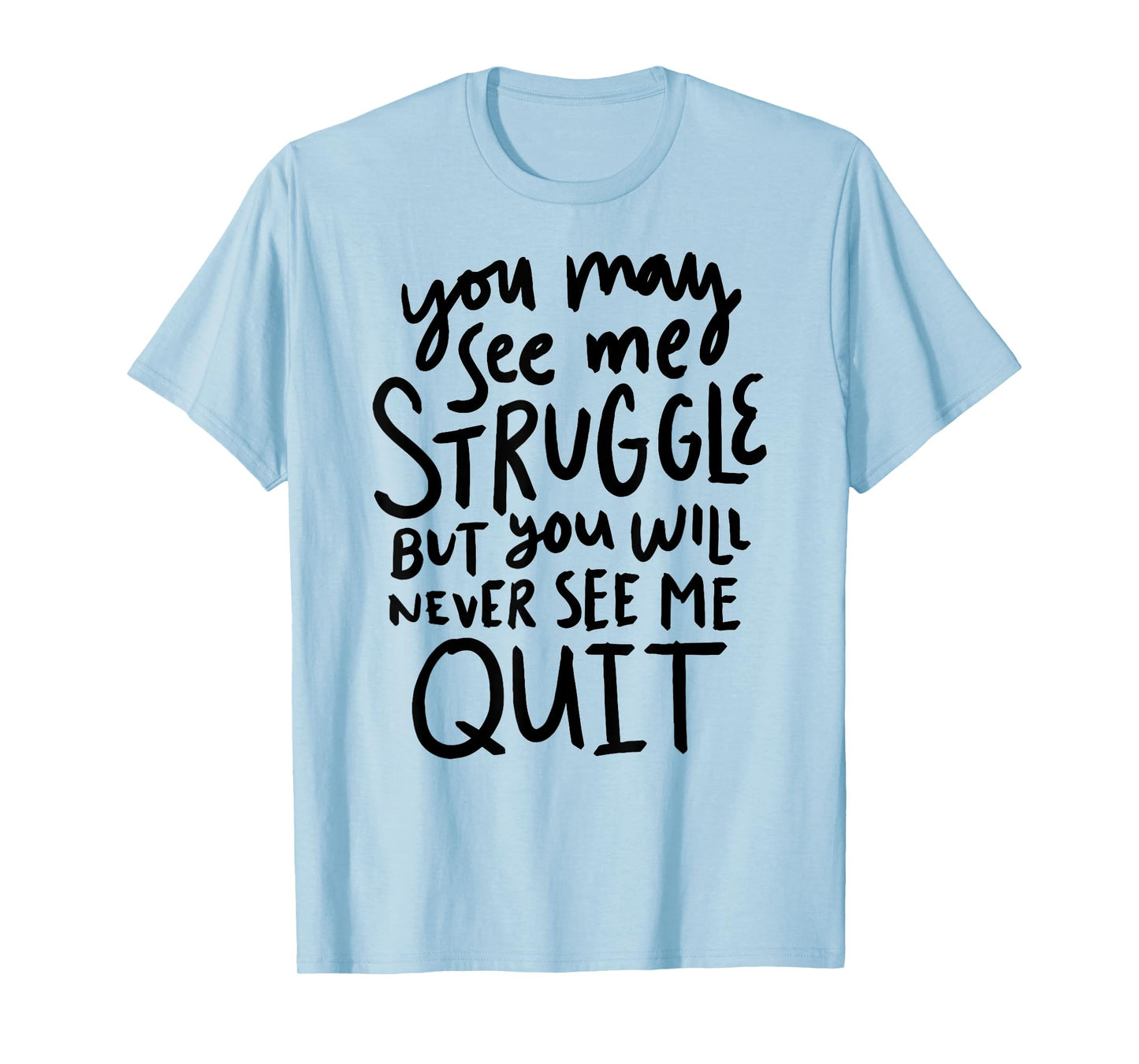 You May See Me Struggle But You Will Never See Me Quit T-Shirt