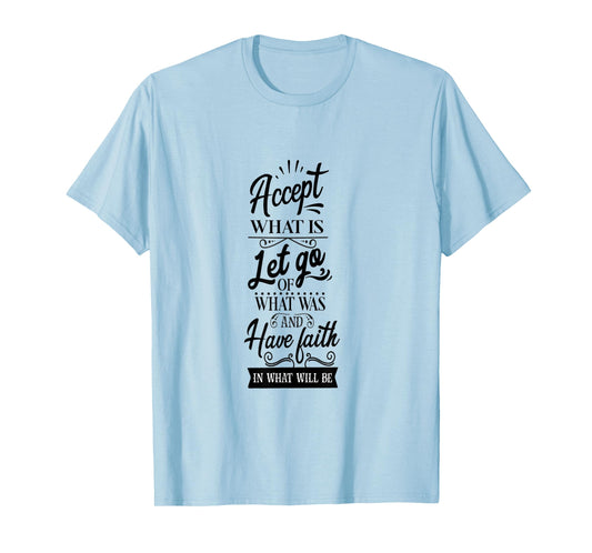 Accept What Is Let Go What Was And Have Faith In What Will T-Shirt