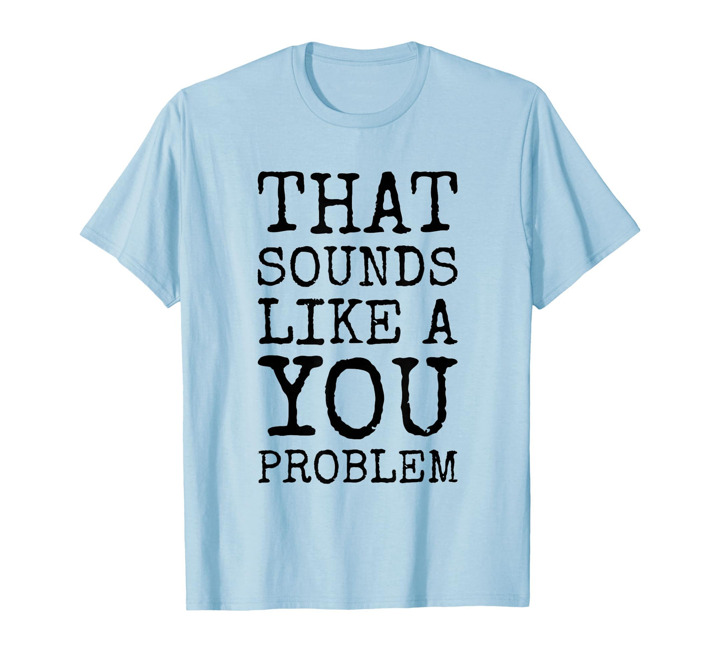 That Sounds Like A You Problem Funny Quote T-Shirt
