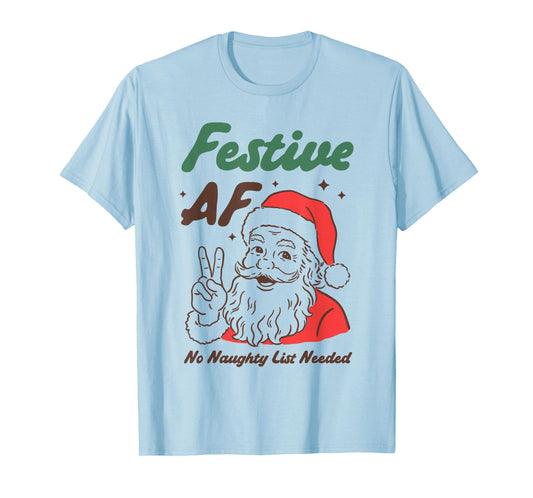 Festive AF Funny Santa Christmas No Naughty List Needed T-Shirt
