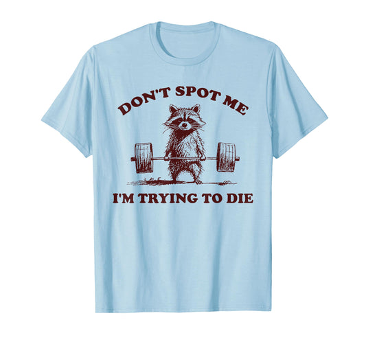 Don't Spot Me I'm Trying to Die Funny Workout Gym T-Shirt