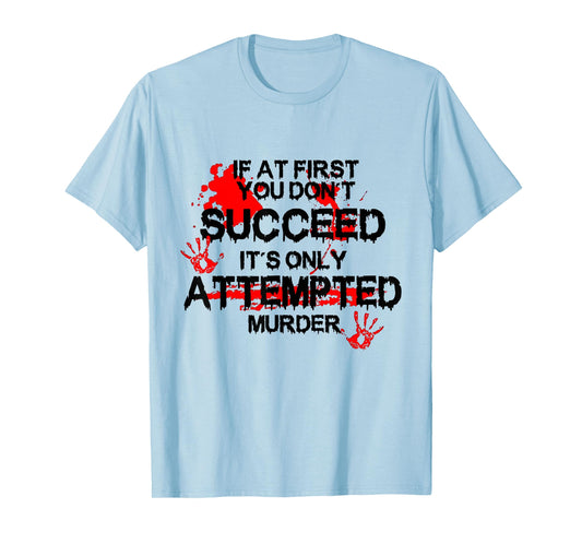 If At First You Don't Succeed It's Only Attempted Murder T-Shirt