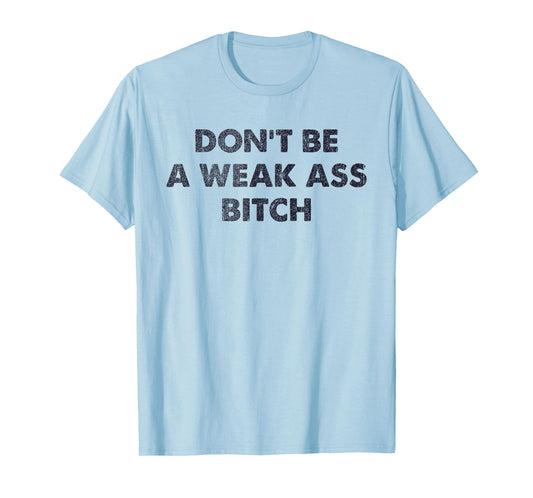 Don't Be A Weak Ass Bitch Strong Attitude Empowerment T-Shirt