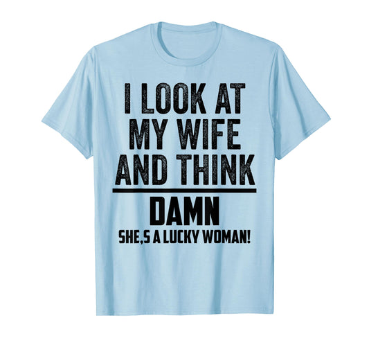 I Look At My Wife And Think Damn She's A Lucky Woman T-Shirt