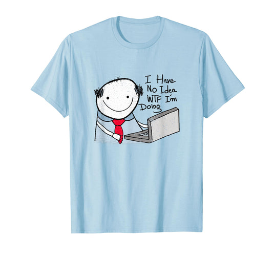 I Have No Idea WTF I'm Doing Sarcastic Funny Office T-Shirt