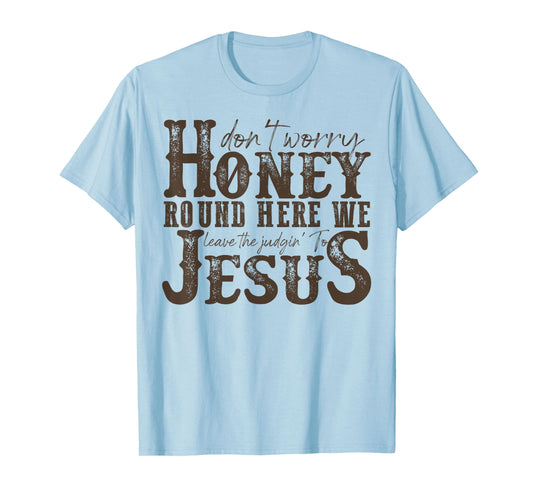 Don't Worry Honey Round Here We Leave The Judgin' To Jesus T-Shirt