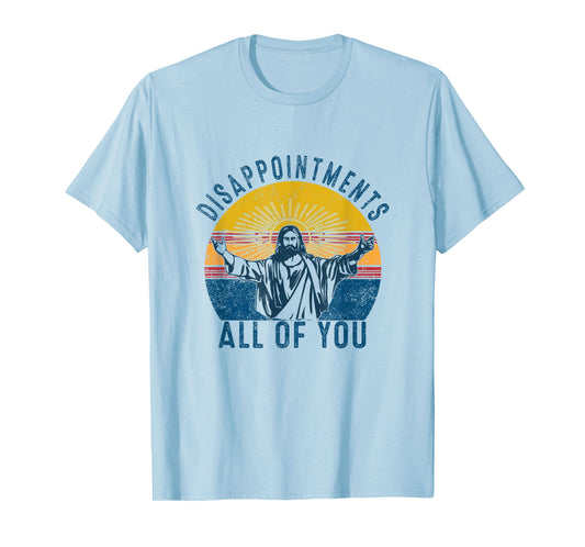 Disappointments Sarcastic All Of You Christian Jesus Funny T-Shirt